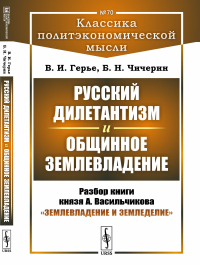 Русский дилетантизм и общинное землевладение: Разбор книги князя А. Васильчикова "Землевладение и земледелие". Герье В.И., Чичерин Б.Н.