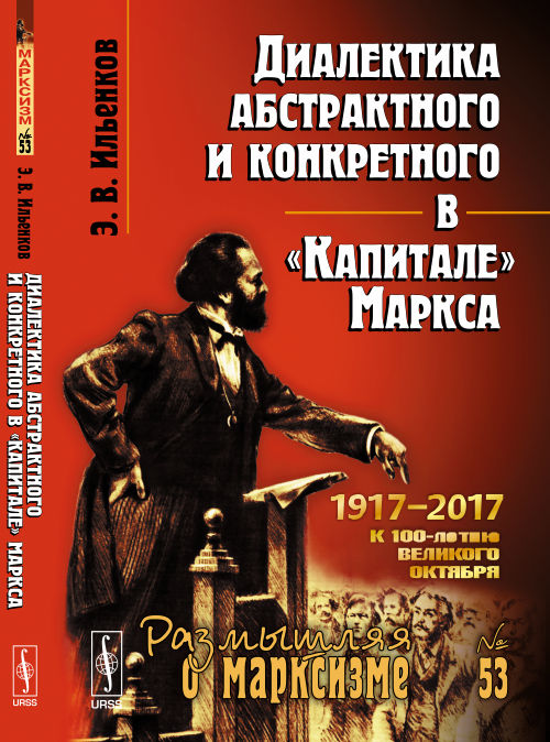 Диалектика абстрактного и конкретного в "Капитале" Маркса. (Посвящается 100-летию Великого Октября. 1917—2017)