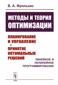 Фролькис В.А.. Методы и теория оптимизации: Планирование и управление. Принятие оптимальных решений (Линейное и нелинейное программирование)