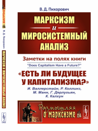 Марксизм и миросистемный анализ: Заметки на полях книги «Есть ли будущее у капитализма?». Пихорович В.Д.