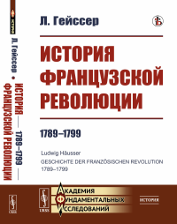 История Французской революции: 1789--1799. Пер. с нем.. Гейссер Л.