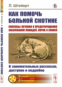 Как помочь больной скотине: Способы лечения и предотвращения заболеваний лошадей, коров и свиней: В занимательных рассказах, доступно и подробно. Пер. с нем.. Штейерт Л.