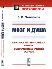 Мозг и душа: Критика материализма и очерк современных учений о душе. Вступительная статья В.В.Умрихина В.В.: "Челпанов Г.И.: Основатель экспериментальной школы в российской психологии". Челпанов Г.И.