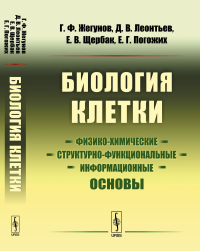 Биология клетки: Физико-химические, структурно-функциональные и информационные основы. Жегунов Г.Ф., Леонтьев Д.В., Щербак Е.В., Погожих Е.Г.