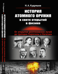 История атомного оружия в свете открытий в физике: От открытия рентгеновских лучей до трагедии Хиросимы и Нагасаки. Кудряшов Н.А.