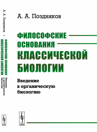 Философские основания классической биологии: Введение в ОРГАНИЧЕСКУЮ БИОЛОГИЮ. Поздняков А.А.