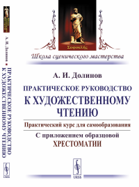 Практическое руководство к художественному чтению: Практический курс для самообразования. С приложением образцовой хрестоматии. Долинов А.И.