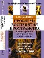 Проблема ВОСПРИЯТИЯ ПРОСТРАНСТВА в связи с учением об априорности и врожденности: Представление пространства с точки зрения ПСИХОЛОГИИ. Челпанов Г.И.