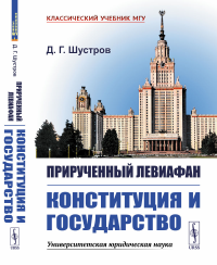 Шустров Д.Г.. Прирученный Левиафан: Конституция и Государство. 2-е изд., испр. и доп