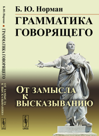 Грамматика говорящего: От замысла к высказыванию. Норман Б.Ю.