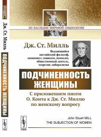 Подчиненность женщины: C приложением писем О.Конта к Дж.Ст.Миллю по женскому вопросу. Пер. с англ.. Милль Дж.Ст.