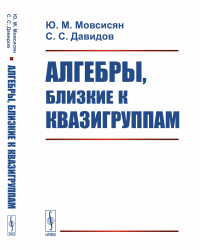 Алгебры, близкие к квазигруппам. Мовсисян Ю.М., Давидов С.С.