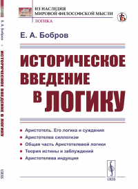 Бобров Е.А.. Историческое введение в логику: Аристотель, его логика и суждения. Аристотелев силлогизм. Общая часть Аристотелевой логики. Теория истины и заблуждени