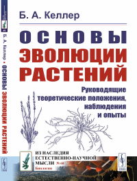 Келлер Б.А.. Основы эволюции растений: Руководящие теоретические положения, наблюдения и опыты. 2-е изд., стер  (№ 60.)