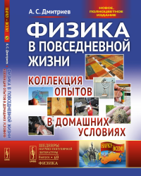 Физика в повседневной жизни: Коллекция опытов в домашних условиях. РОДИТЕЛИ И ДЕТИ ВМЕСТЕ ВЕСЕЛО ПОЗНАЮТ УВЛЕКАТЕЛЬНЫЙ МИР ФИЗИКИ!. Дмитриев А.С.