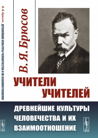 Учители учителей: ДРЕВНЕЙШИЕ КУЛЬТУРЫ ЧЕЛОВЕЧЕСТВА И ИХ ВЗАИМООТНОШЕНИЕ. (Эгейя, Египет и Атлантида). Брюсов В.Я.