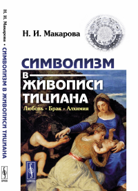 Символизм в живописи Тициана: Любовь. Брак. Алхимия. Макарова Н.И.