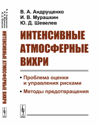 Интенсивные атмосферные вихри: Проблема оценки и управления рисками. Методы предотвращения. Андрущенко В.А., Мурашкин И.В., Шевелев Ю.Д.