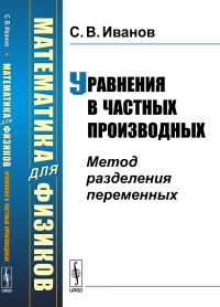 Математика для физиков: Уравнения в частных производных: Метод разделения переменных. Иванов С.В.