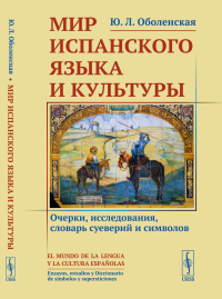 Мир испанского языка и культуры: Очерки, исследования, словарь суеверий и символов. Оболенская Ю.Л.