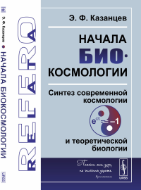 Начала биокосмологии: Синтез современной космологии и теоретической биологии. Казанцев Э.Ф.