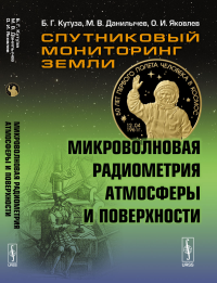 Спутниковый мониторинг Земли: Микроволновая радиометрия атмосферы и поверхности. Кутуза Б.Г., Данилычев М. В., Яковлев О.И.