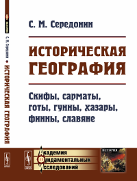 Историческая география: Скифы, сарматы, готы, гунны, хазары, финны, славяне. Середонин С.М.