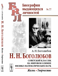 Н. Н. Боголюбов: Советский классик на мировом олимпе физико-математических наук: Жизнь. Творчество. Боголюбов А.Н.