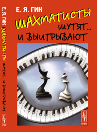 Шахматисты шутят... и выигрывают. Гик Е.Я.