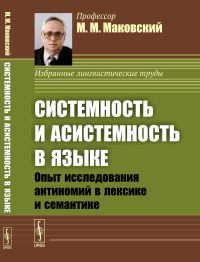 Системность и асистемность в языке: Опыт исследования антиномий в лексике и семантике. (Диалектика языковых систем. Том 2). Маковский М.М.