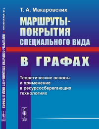 Маршруты-покрытия специального вида в графах: Теоретические основы и применение в ресурсосберегающих технологиях. Макаровских Т.А.