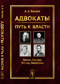 Адвокаты: Путь к власти: Ленин. Кастро. Тэтчер. Линкольн. Васяев А.А.