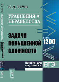 Уравнения и неравенства. Пособие для подготовки к ЕГЭ: Задачи повышенной сложности. Теуш Б.Л.