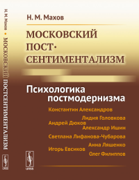 Московский постсентиментализм: Психологика постмодернизма. Махов Н.М.