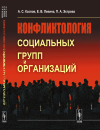 Конфликтология социальных групп и организаций. Козлов А.С., Левина Е.В., Эстрова П.А.