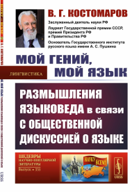 Костомаров В.Г.. Мой гений, мой язык: Размышления языковеда в связи с общественной дискуссией о языке. 2-е изд