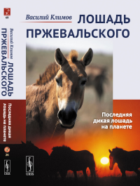 Лошадь Пржевальского: Последняя дикая лошадь на планете. Климов В.В.