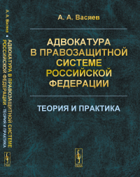 Адвокатура в правозащитной системе Российской Федерации: Теория и практика. Васяев А.А.