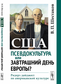 США: псевдокультура или завтрашний день Европы?: Ридерз дайджест по американской культуре. Шестаков В.П.