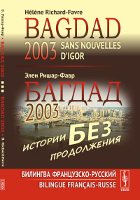 БАГДАД 2003: ИСТОРИИ БЕЗ ПРОДОЛЖЕНИЯ: Билингва французско-русский // SANS NOUVELLES D’IGOR, BAGDAD 2003. Bilingue francais-russe. Ришар-Фавр Э. // Richard-Favre H.