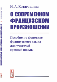 О современном французском произношении: Пособие по фонетике французского языка для учителей средней школы. Катагощина Н.А.