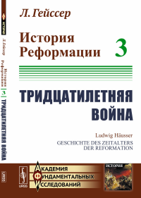 История Реформации: Тридцатилетняя война. Пер. с нем.. Гейссер Л.