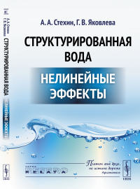 Структурированная вода: Нелинейные эффекты. Стехин А.А., Яковлева Г.В.