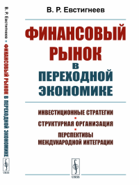 Евстигнеев В.Р.. Финансовый рынок в переходной экономике: Инвестиционные стратегии, структурная организация, перспективы международной интеграции