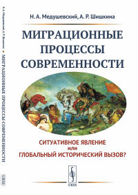 Миграционные процессы современности: Cитуативное явление или глобальный исторический вызов?. Медушевский Н.А., Шишкина А.Р.