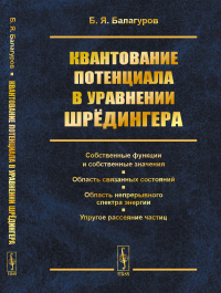 Квантование потенциала в уравнении Шрёдингера: Собственные функции и собственные значения. Область связанных состояний. Область непрерывного спектра энергии. Упругое рассеяние частиц. Балагуров Б.Я.