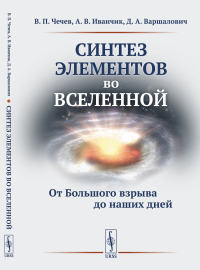 Синтез элементов во Вселенной: От Большого взрыва до наших дней. Чечев В.П., Иванчик А.В., Варшалович Д.А.