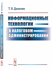 Информационные технологии в налоговом администрировании. Данелян Т.Я.