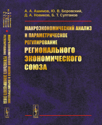 Макроэкономический анализ и параметрическое регулирование регионального экономического союза. Ашимов А.А., Боровский Ю.В., Новиков Д.А., Султанов Б.Т.