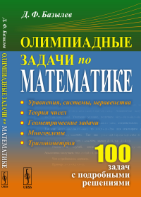 Олимпиадные задачи по математике: 100 задач с подробными решениями. Базылев Д.Ф.